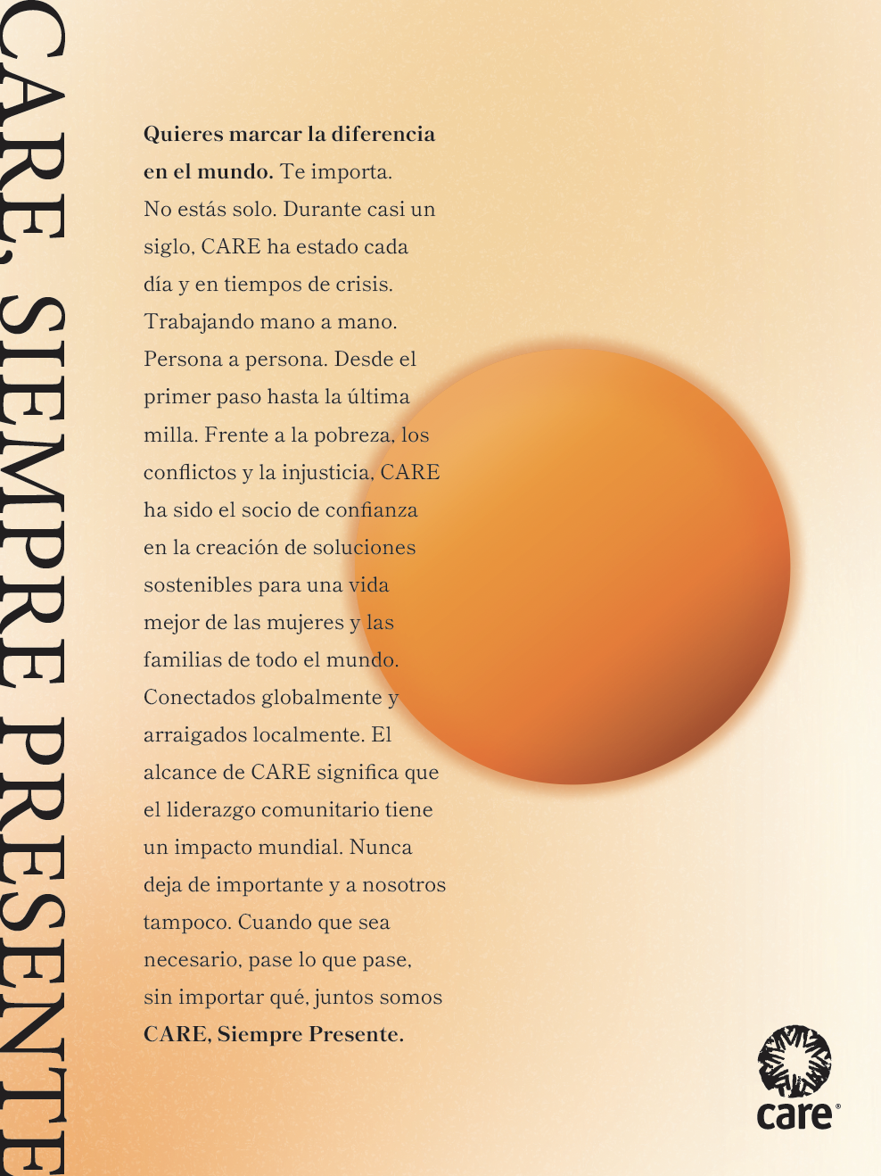 The image shows a manifesto poster featuring the CARE logo in the bottom right corner. On the left, the words "CARE ALWAYS THERE" are printed vertically in large, bold letters. The central text block begins with the bolded statement "You want to make a difference in the world." It speaks to the reader about CARE's long-standing commitment to being there in times of need, emphasizing the organization's role in creating sustainable solutions for women and families. The message highlights CARE's global reach and local impact, underscoring its dedication to community leadership. The poster ends with the phrase "CARE Always There." The background has a soft gradient of warm orange tones, with a large orange circular shape providing a focal point on the right side, giving the design a warm and uplifting feel.